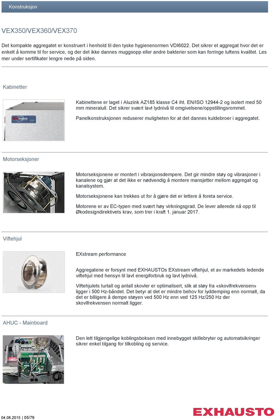 Les mer under sertifikater lengre nede på siden. Kabinetter Kabinettene er laget i Aluzink AZ185 klasse C4 iht. EN/ISO 12944-2 og isolert med 50 mm mineralull.