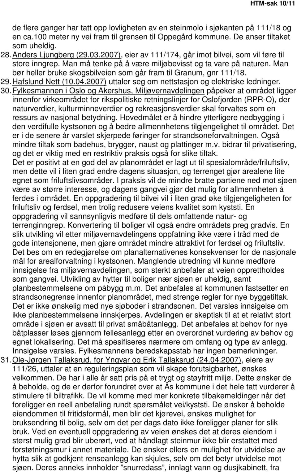 Man bør heller bruke skogsbilveien som går fram til Granum, gnr 111/18. 29. Hafslund Nett (10.04.2007) uttaler seg om nettstasjon og elektriske ledninger. 30.