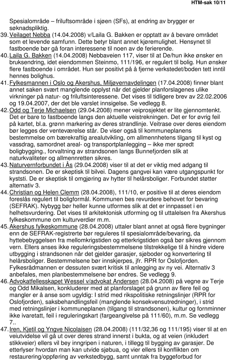 Bakken (14.04.2008) Nebbaveien 117, viser til at De/hun ikke ønsker en bruksendring, idet eiendommen Steinmo, 111/196, er regulert til bolig. Hun ønsker flere fastboende i området.