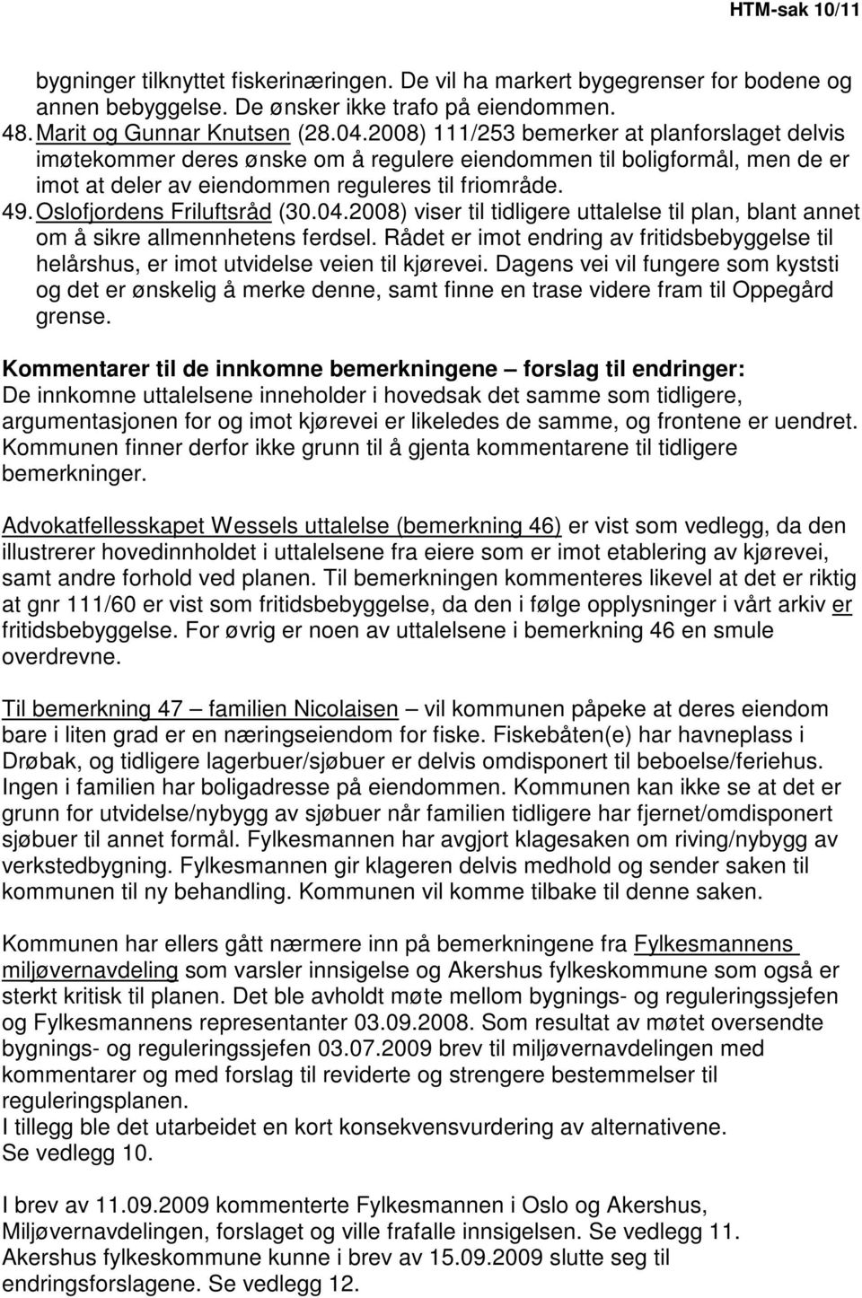 Oslofjordens Friluftsråd (30.04.2008) viser til tidligere uttalelse til plan, blant annet om å sikre allmennhetens ferdsel.