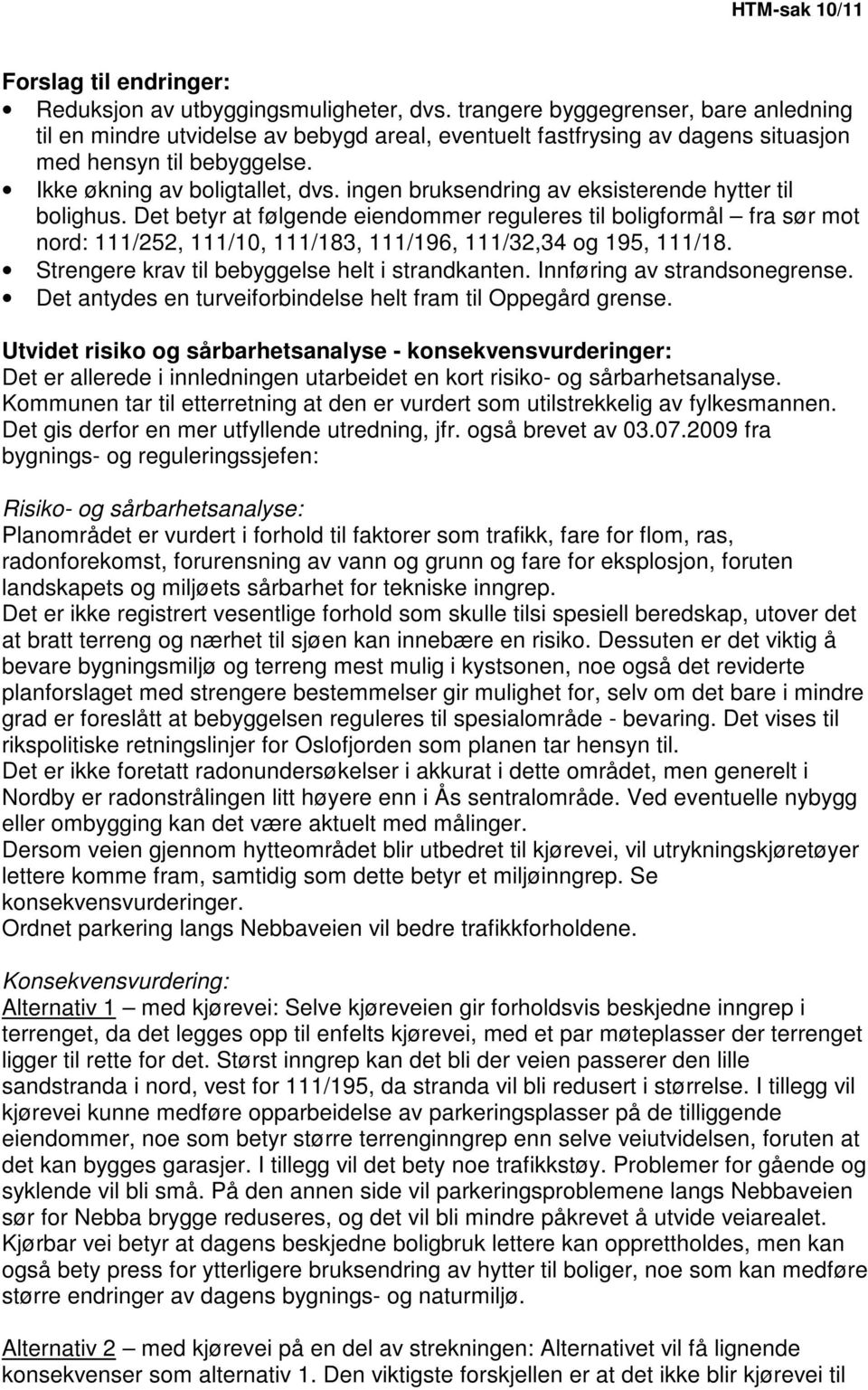 ingen bruksendring av eksisterende hytter til bolighus. Det betyr at følgende eiendommer reguleres til boligformål fra sør mot nord: 111/252, 111/10, 111/183, 111/196, 111/32,34 og 195, 111/18.