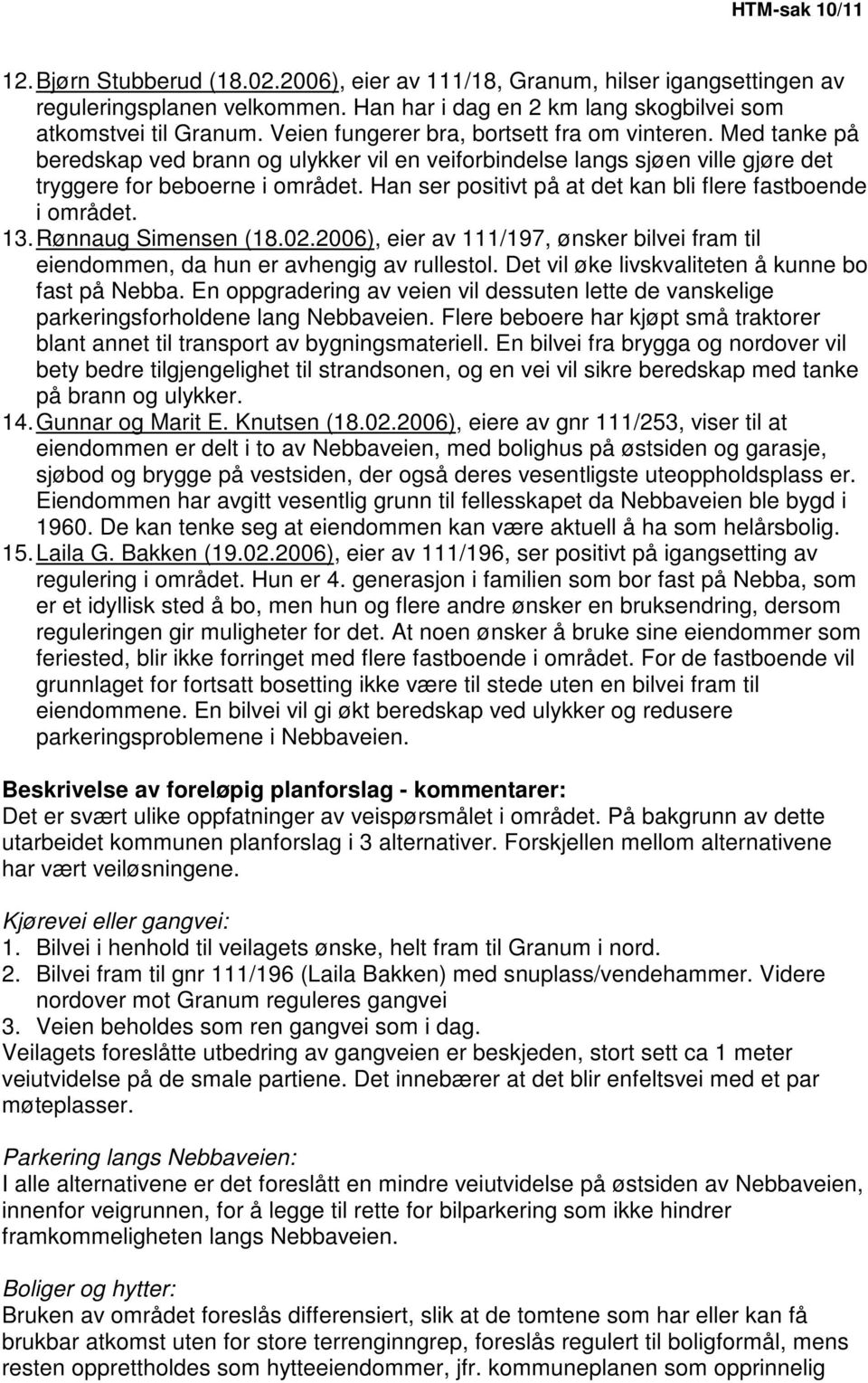 Han ser positivt på at det kan bli flere fastboende i området. 13. Rønnaug Simensen (18.02.2006), eier av 111/197, ønsker bilvei fram til eiendommen, da hun er avhengig av rullestol.