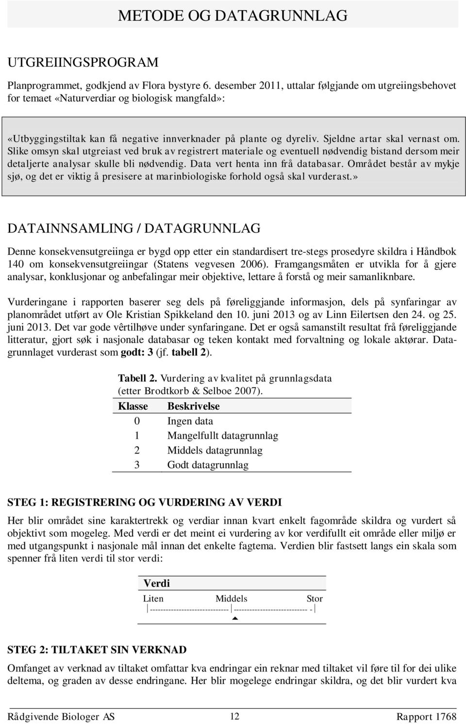 Sjeldne artar skal vernast om. Slike omsyn skal utgreiast ved bruk av registrert materiale og eventuell nødvendig bistand dersom meir detaljerte analysar skulle bli nødvendig.