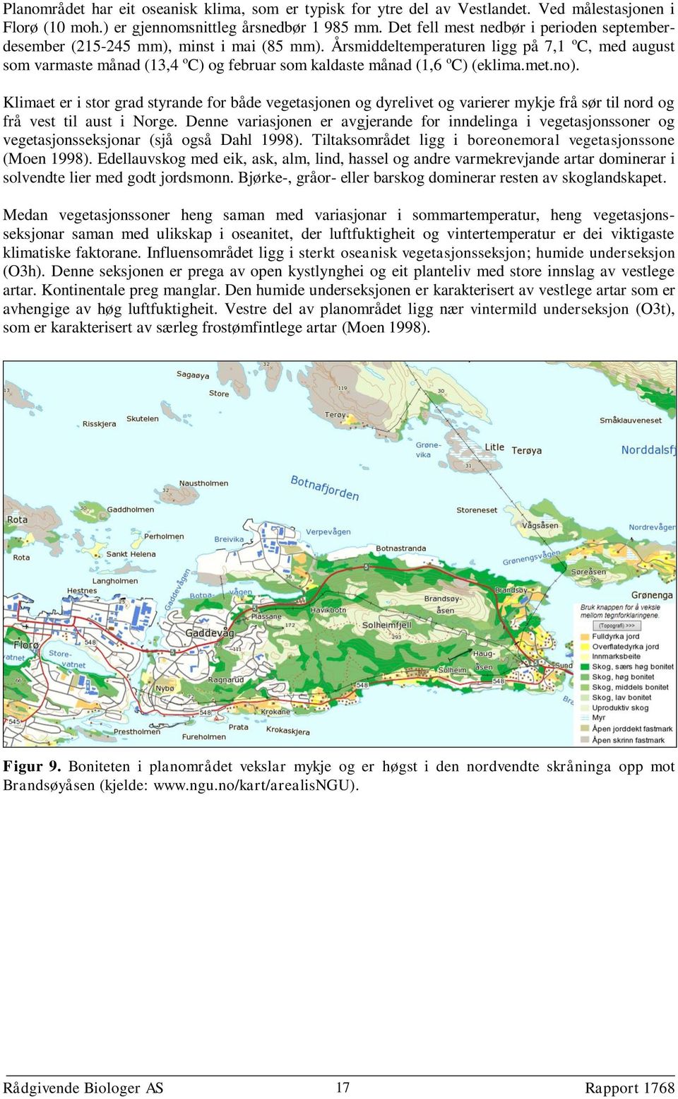 Årsmiddeltemperaturen ligg på 7,1 o C, med august som varmaste månad (13,4 o C) og februar som kaldaste månad (1,6 o C) (eklima.met.no).