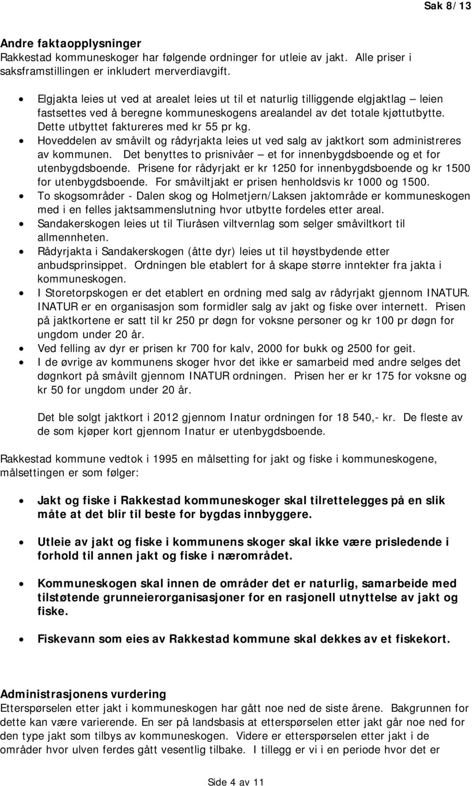 Dette utbyttet faktureres med kr 55 pr kg. Hoveddelen av småvilt og rådyrjakta leies ut ved salg av jaktkort som administreres av kommunen.