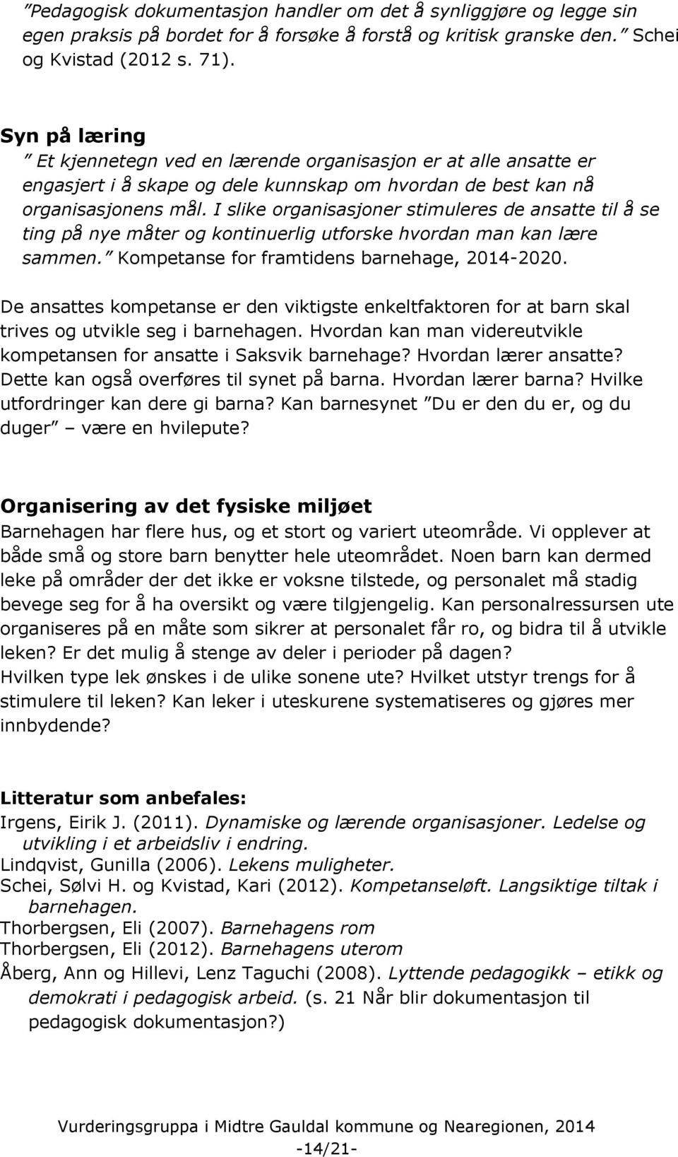 I slike organisasjoner stimuleres de ansatte til å se ting på nye måter og kontinuerlig utforske hvordan man kan lære sammen. Kompetanse for framtidens barnehage, 2014-2020.