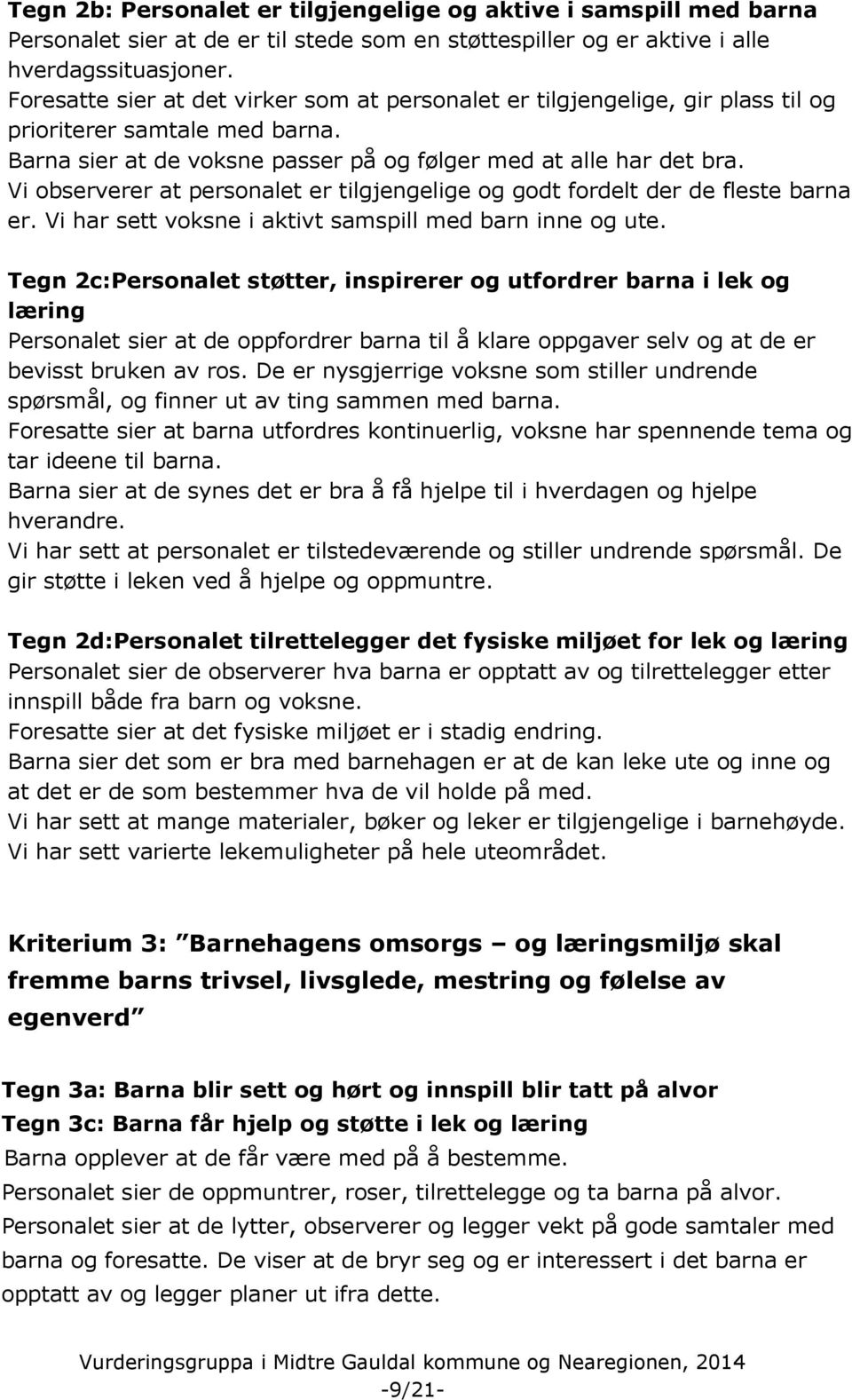 Vi observerer at personalet er tilgjengelige og godt fordelt der de fleste barna er. Vi har sett voksne i aktivt samspill med barn inne og ute.