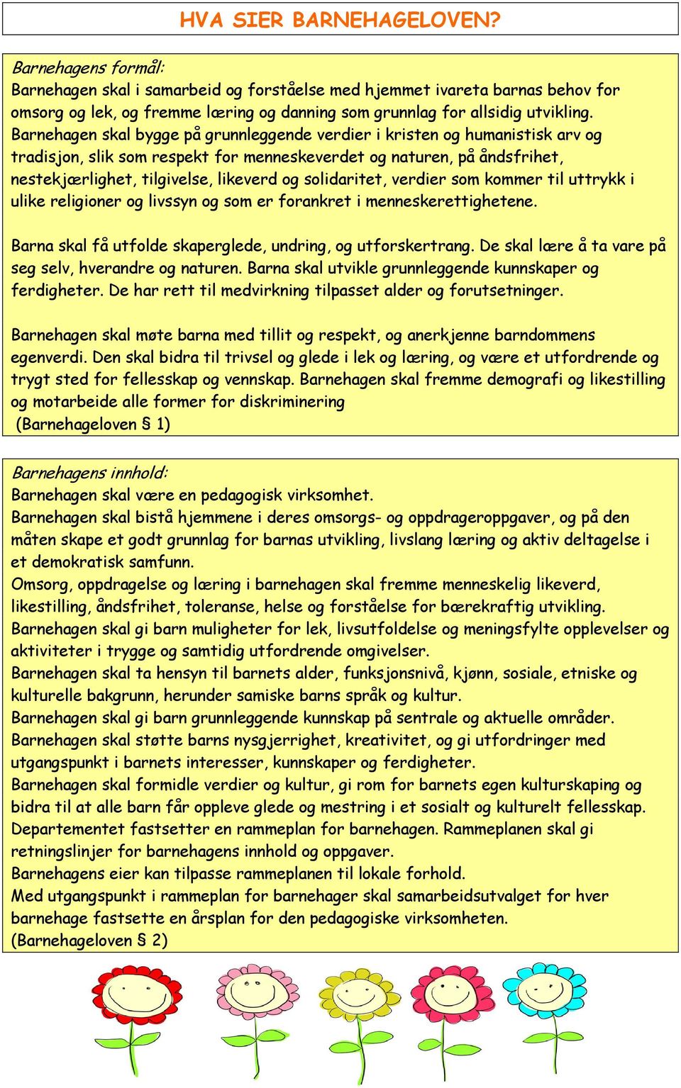 Barnehagen skal bygge på grunnleggende verdier i kristen og humanistisk arv og tradisjon, slik som respekt for menneskeverdet og naturen, på åndsfrihet, nestekjærlighet, tilgivelse, likeverd og