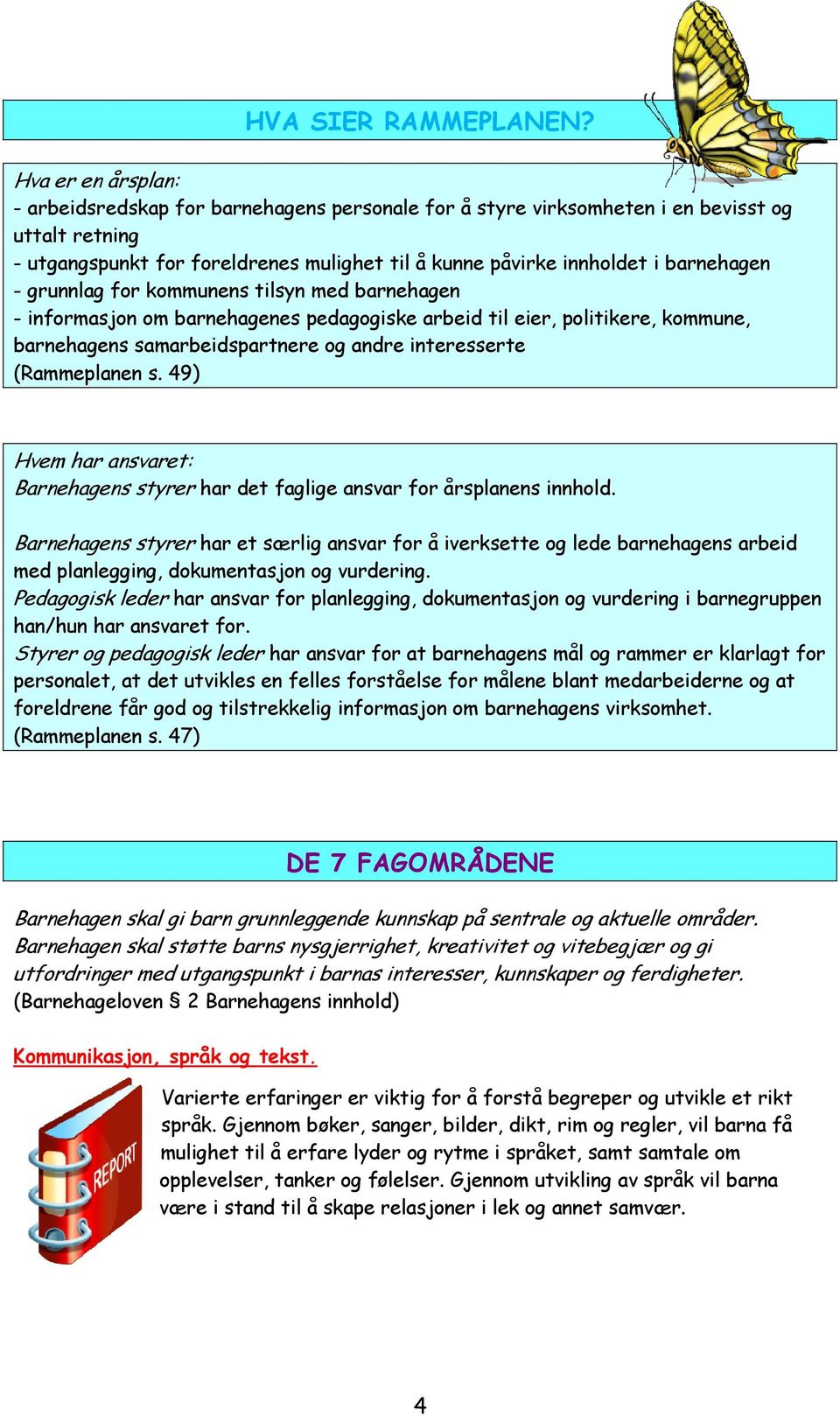 barnehagen - grunnlag for kommunens tilsyn med barnehagen - informasjon om barnehagenes pedagogiske arbeid til eier, politikere, kommune, barnehagens samarbeidspartnere og andre interesserte