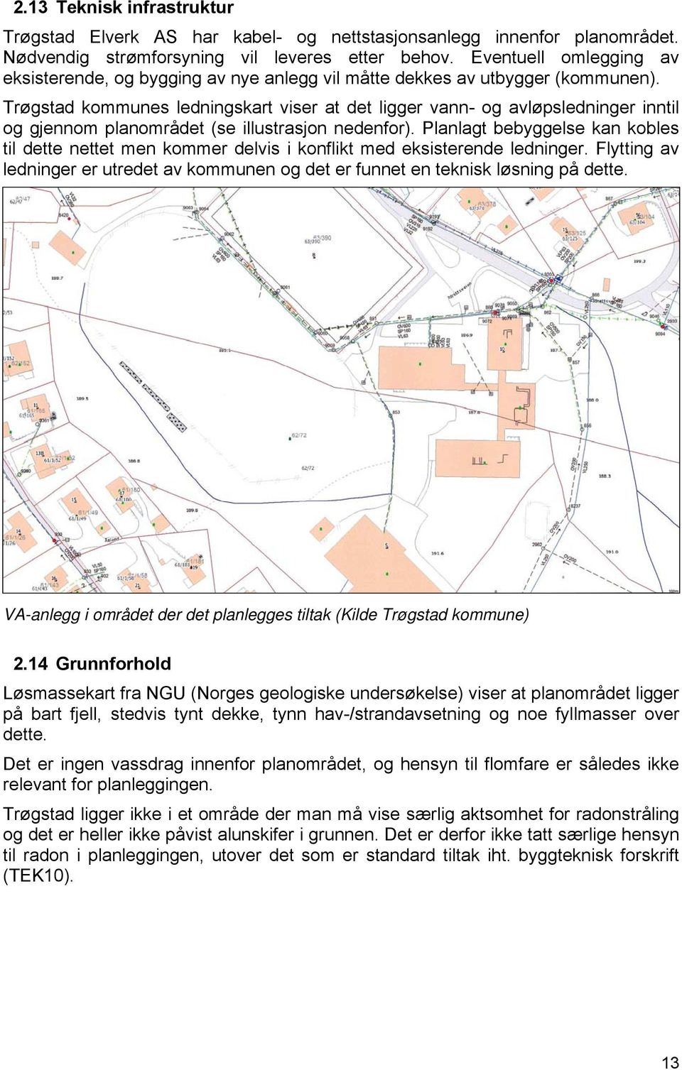 Trøgstad kommunes ledningskart viser at det ligger vann- og avløpsledninger inntil og gjennom planområdet (se illustrasjon nedenfor).