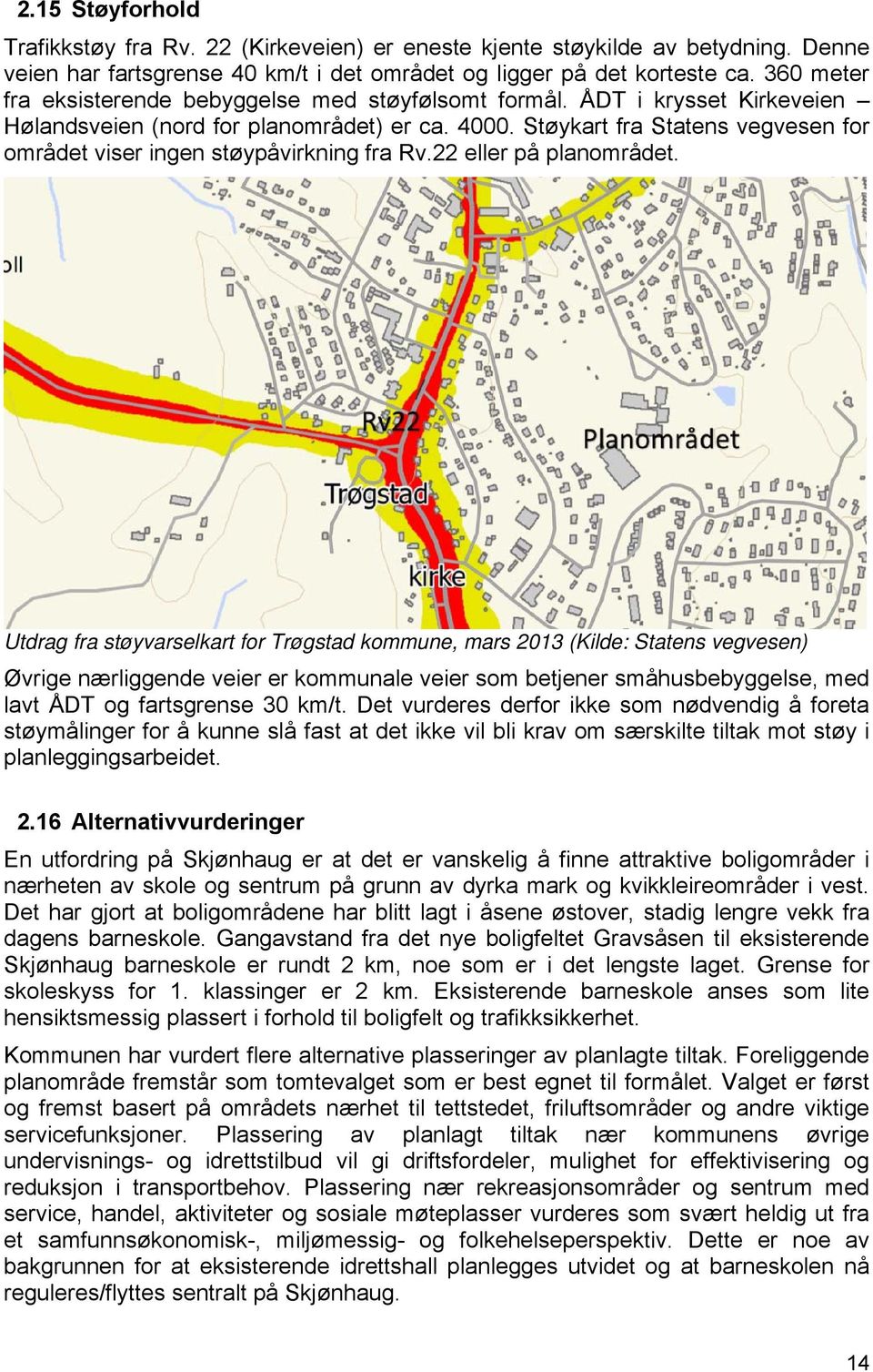 Støykart fra Statens vegvesen for området viser ingen støypåvirkning fra Rv.22 eller på planområdet.