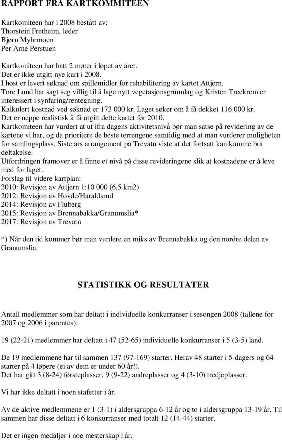 Tore Lund har sagt seg villig til å lage nytt vegetasjonsgrunnlag og Kristen Treekrem er interessert i synfaring/rentegning. Kalkulert kostnad ved søknad er 173 000 kr.