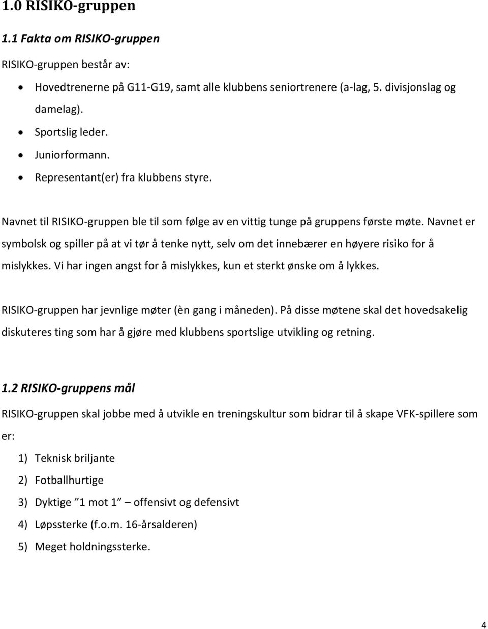 Navnet er symbolsk og spiller på at vi tør å tenke nytt, selv om det innebærer en høyere risiko for å mislykkes. Vi har ingen angst for å mislykkes, kun et sterkt ønske om å lykkes.