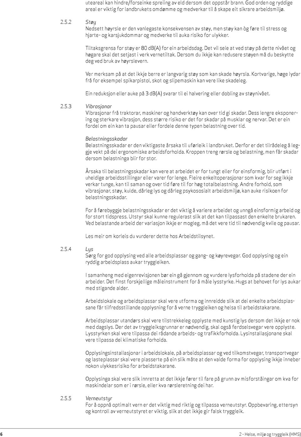 Tiltaksgrensa for støy er 80 db(a) for ein arbeidsdag. Det vil seie at ved støy på dette nivået og høgare skal det setjast i verk vernetiltak.