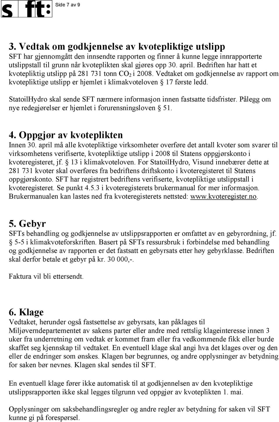 Bedriften har hatt et kvotepliktig utslipp på 281 731 tonn CO 2 i 2008. Vedtaket om godkjennelse av rapport om kvotepliktige utslipp er hjemlet i klimakvoteloven 17 første ledd.