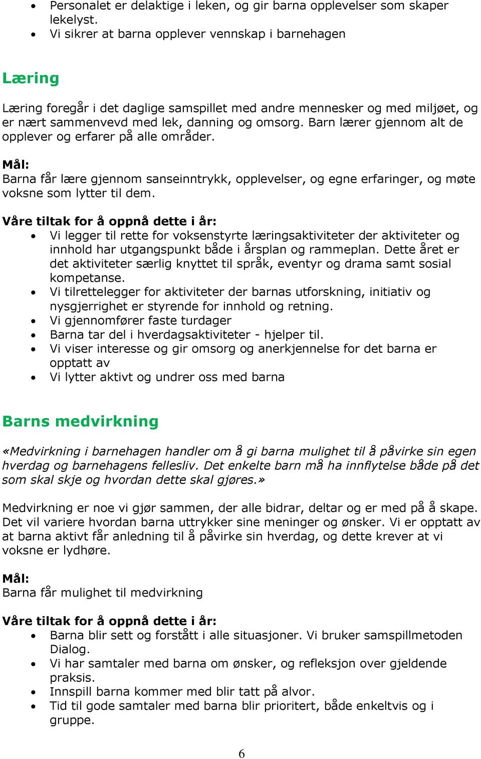 Barn lærer gjennom alt de opplever og erfarer på alle områder. Mål: Barna får lære gjennom sanseinntrykk, opplevelser, og egne erfaringer, og møte voksne som lytter til dem.