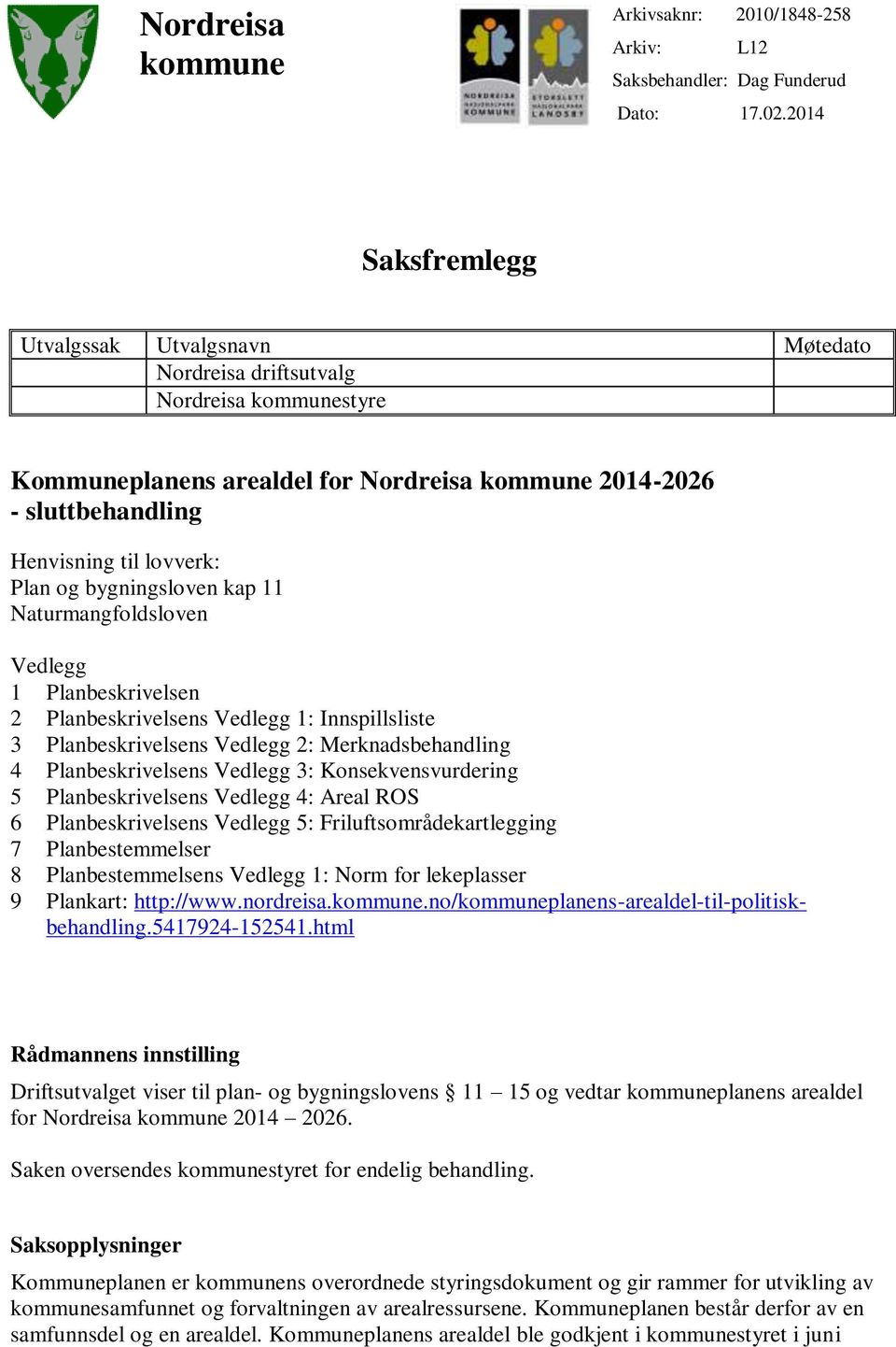 og bygningsloven kap 11 Naturmangfoldsloven Vedlegg 1 Planbeskrivelsen 2 Planbeskrivelsens Vedlegg 1: Innspillsliste 3 Planbeskrivelsens Vedlegg 2: Merknadsbehandling 4 Planbeskrivelsens Vedlegg 3: