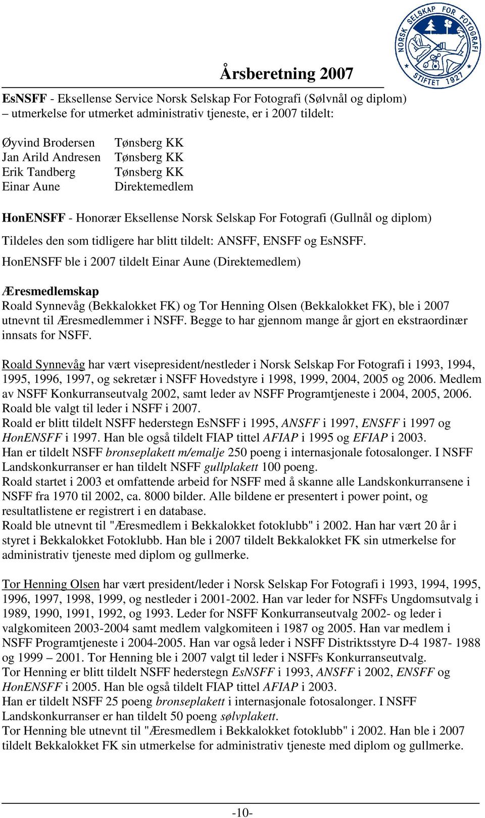 EsNSFF. HonENSFF ble i 2007 tildelt Einar Aune (Direktemedlem) Æresmedlemskap Roald Synnevåg (Bekkalokket FK) og Tor Henning Olsen (Bekkalokket FK), ble i 2007 utnevnt til Æresmedlemmer i NSFF.