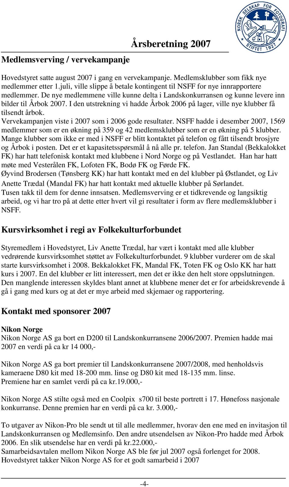 I den utstrekning vi hadde Årbok 2006 på lager, ville nye klubber få tilsendt årbok. Vervekampanjen viste i 2007 som i 2006 gode resultater.