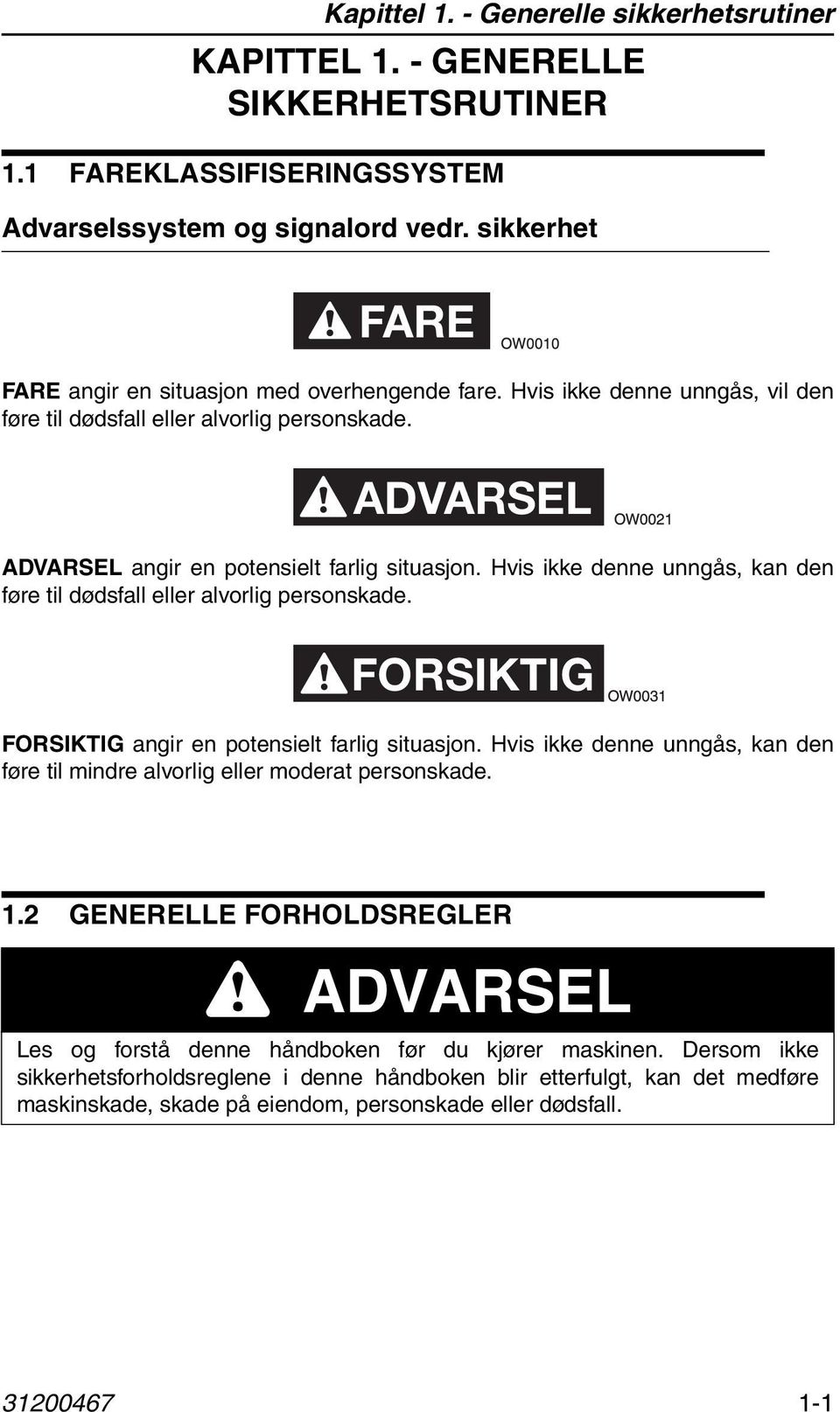 Hvis ikke denne unngås, kan den føre til dødsfall eller alvorlig personskade. FORSIKTIG FORSIKTIG angir en potensielt farlig situasjon.