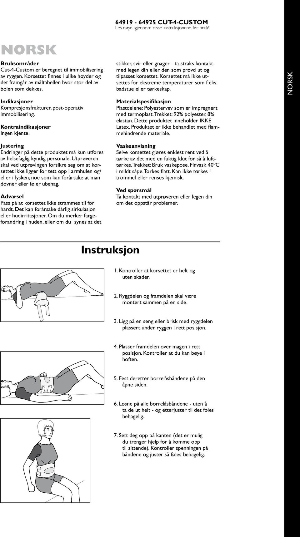 stikker, svir eller gnager - ta straks kontakt med legen din eller den som prøvd ut og tilpasset korsettet. Korsettet må ikke utsettes for ekstreme temperaturer som f.eks. badstue eller tørkeskap.