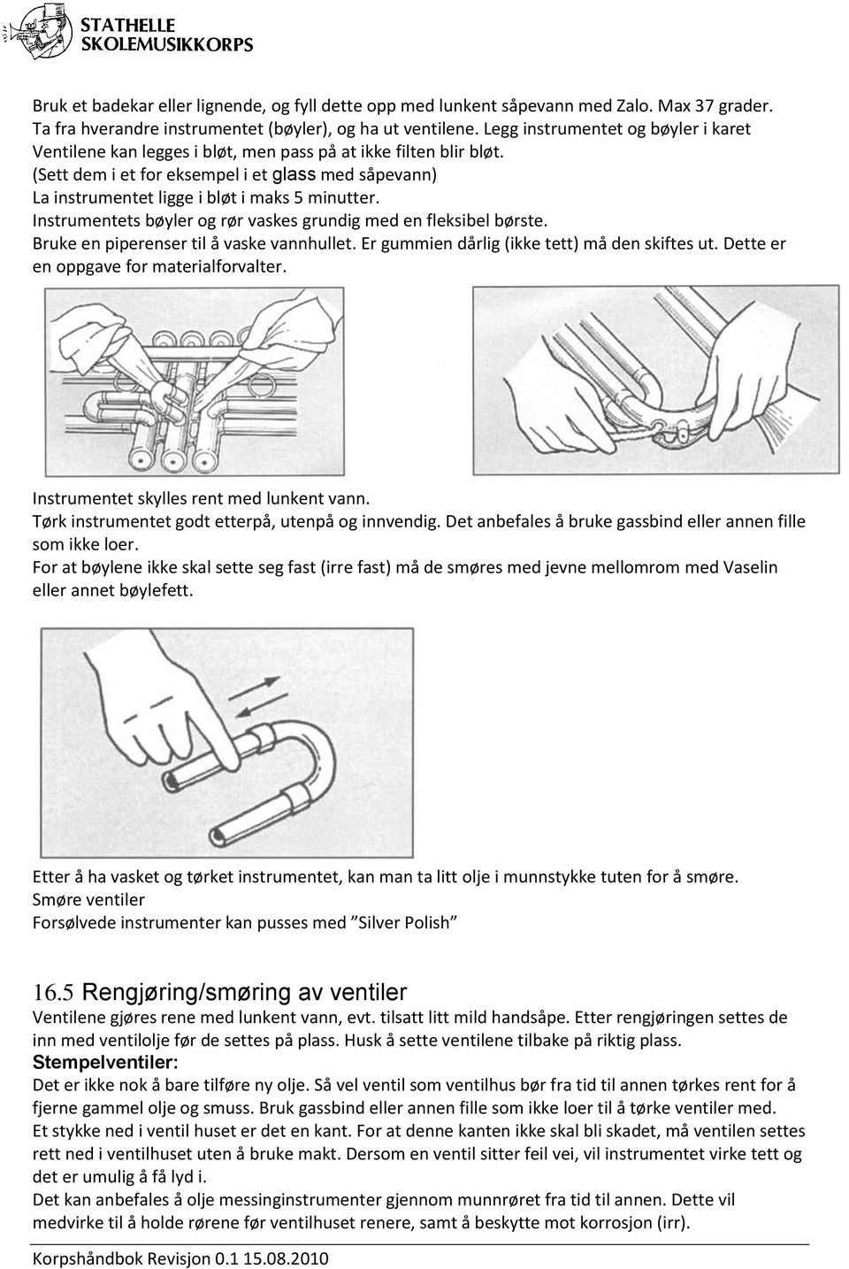 (Sett dem i et for eksempel i et glass med såpevann) La instrumentet ligge i bløt i maks 5 minutter. Instrumentets bøyler og rør vaskes grundig med en fleksibel børste.