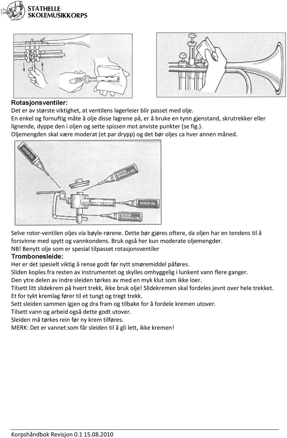 Oljemengden skal være moderat (et par drypp) og det bør oljes ca hver annen måned. Selve rotor-ventilen oljes via bøyle-rørene.