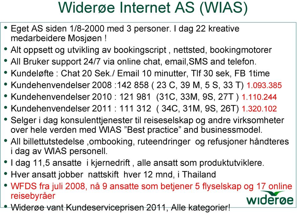 / Email 10 minutter, Tlf 30 sek, FB 1time Kundehenvendelser 2008 :142 858 ( 23 C, 39 M, 5 S, 33 T) 1.093.385 Kundehenvendelser 2010 : 121 981 (31C, 33M, 9S, 27T ) 1.110.