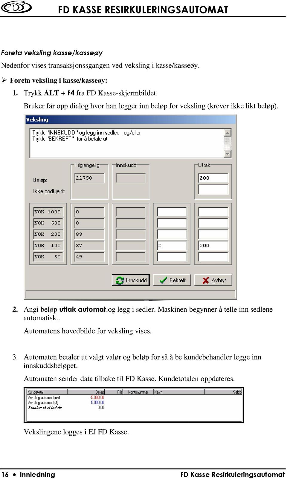 og legg i sedler. Maskinen begynner å telle inn sedlene automatisk.. Automatens hovedbilde for veksling vises. 3.