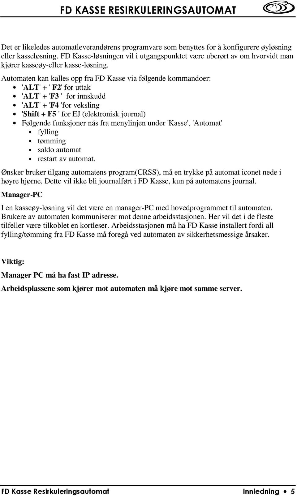 Automaten kan kalles opp fra FD Kasse via følgende kommandoer: 'ALT' + ' F2' for uttak 'ALT' + 'F3 ' for innskudd 'ALT' + 'F4 'for veksling 'Shift + F5 ' for EJ (elektronisk journal) Følgende