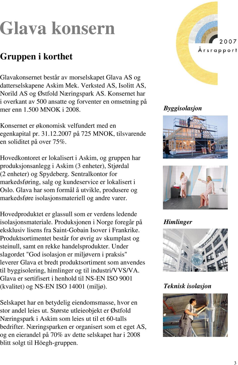2007 på 725 MNOK, tilsvarende en soliditet på over 75%. Hovedkontoret er lokalisert i Askim, og gruppen har produksjonsanlegg i Askim (3 enheter), Stjørdal (2 enheter) og Spydeberg.