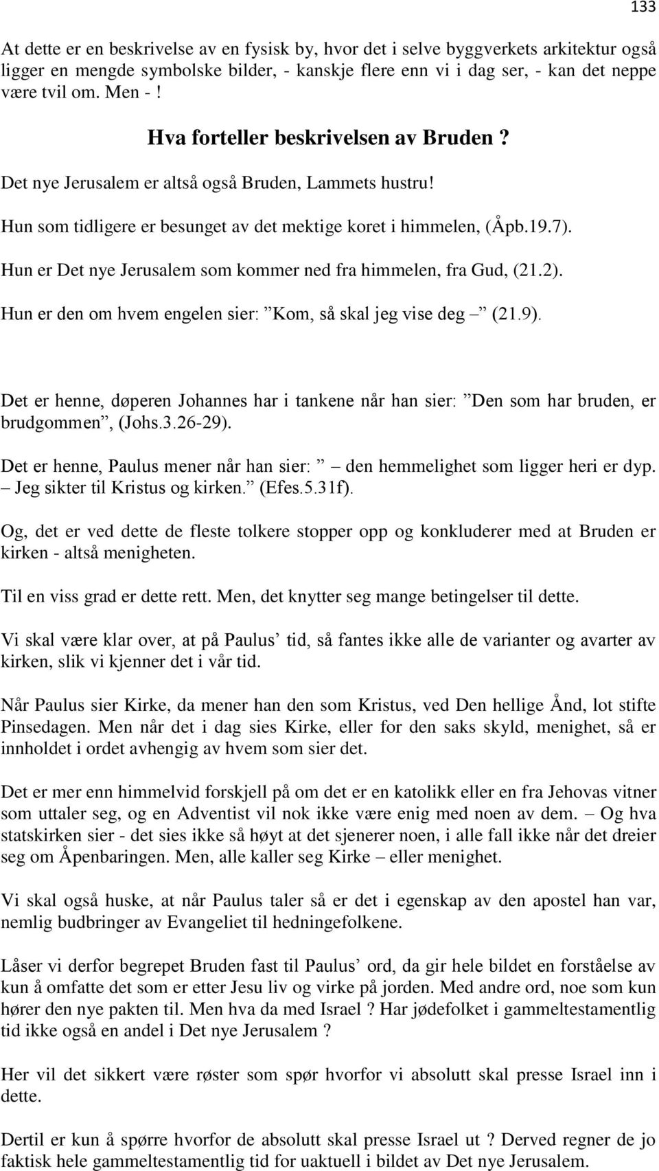 Hun er Det nye Jerusalem som kommer ned fra himmelen, fra Gud, (21.2). Hun er den om hvem engelen sier: Kom, så skal jeg vise deg (21.9).