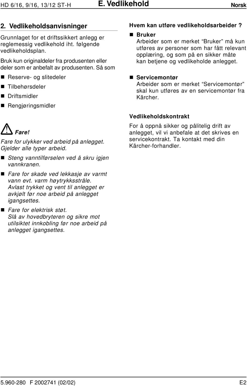 Fare for ulykker ved arbeid på anlegget. Gjelder alle typer arbeid. n Steng vanntilførselen ved å skru igjen vannkranen. n Fare for skade ved lekkasje av varmt vann evt. varm høytrykksstråle.