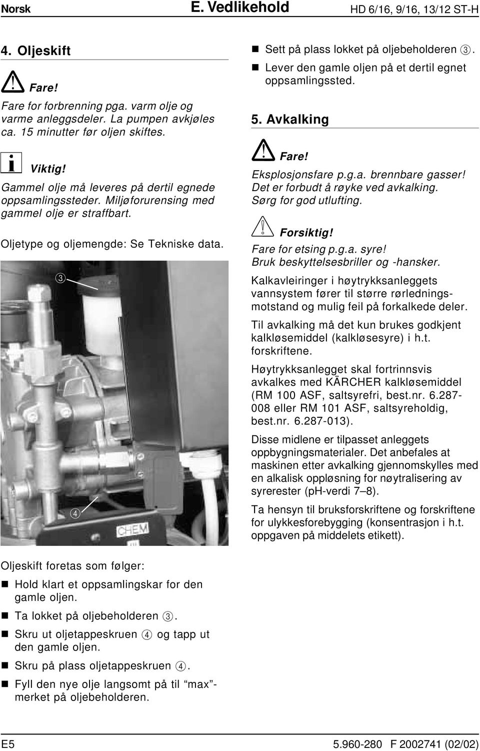 n Lever den gamle oljen på et dertil egnet oppsamlingssted. 5. Avkalking! Fare! Eksplosjonsfare p.g.a. brennbare gasser! Det er forbudt å røyke ved avkalking. Sørg for god utlufting. Forsiktig!