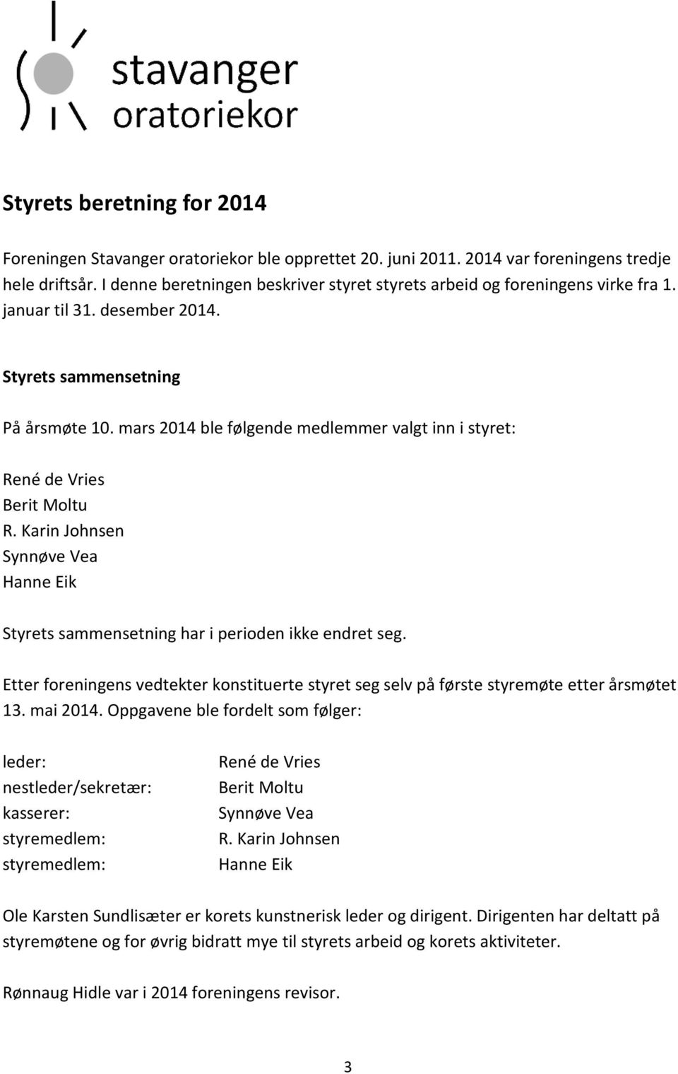 mars 2014 ble følgende medlemmer valgt inn i styret: René de Vries Berit Moltu R. Karin Johnsen Synnøve Vea Hanne Eik Styrets sammensetning har i perioden ikke endret seg.