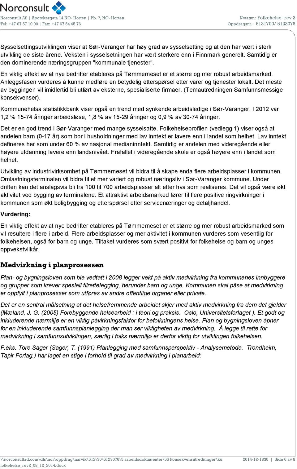 Anleggsfasen vurderes å kunne medføre en betydelig etterspørsel etter varer og tjenester lokalt. Det meste av byggingen vil imidlertid bli utført av eksterne, spesialiserte firmaer.