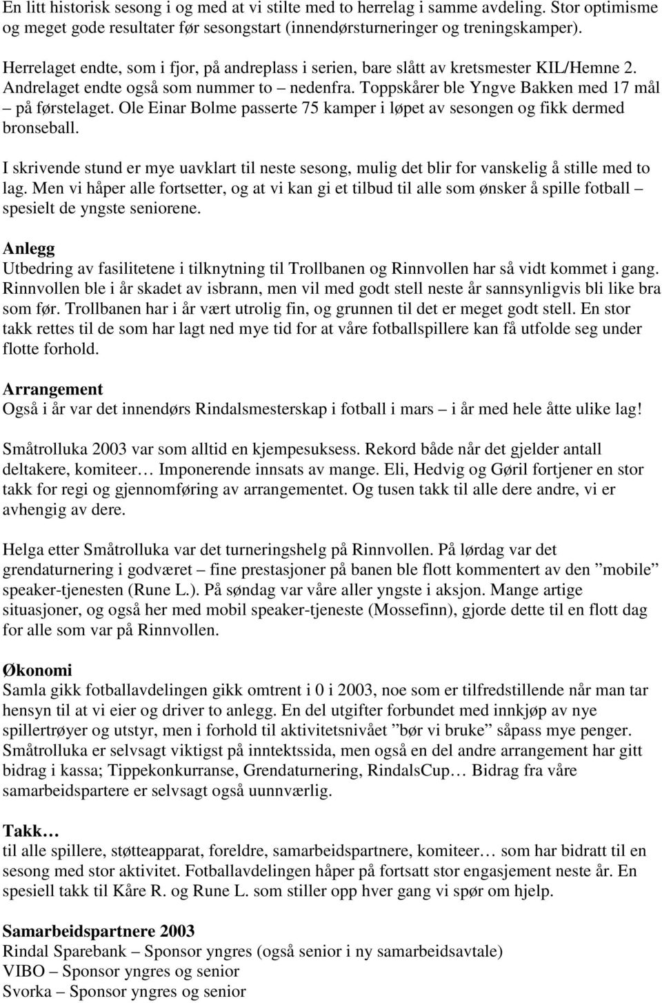 Ole Einar Bolme passerte 75 kamper i løpet av sesongen og fikk dermed bronseball. I skrivende stund er mye uavklart til neste sesong, mulig det blir for vanskelig å stille med to lag.