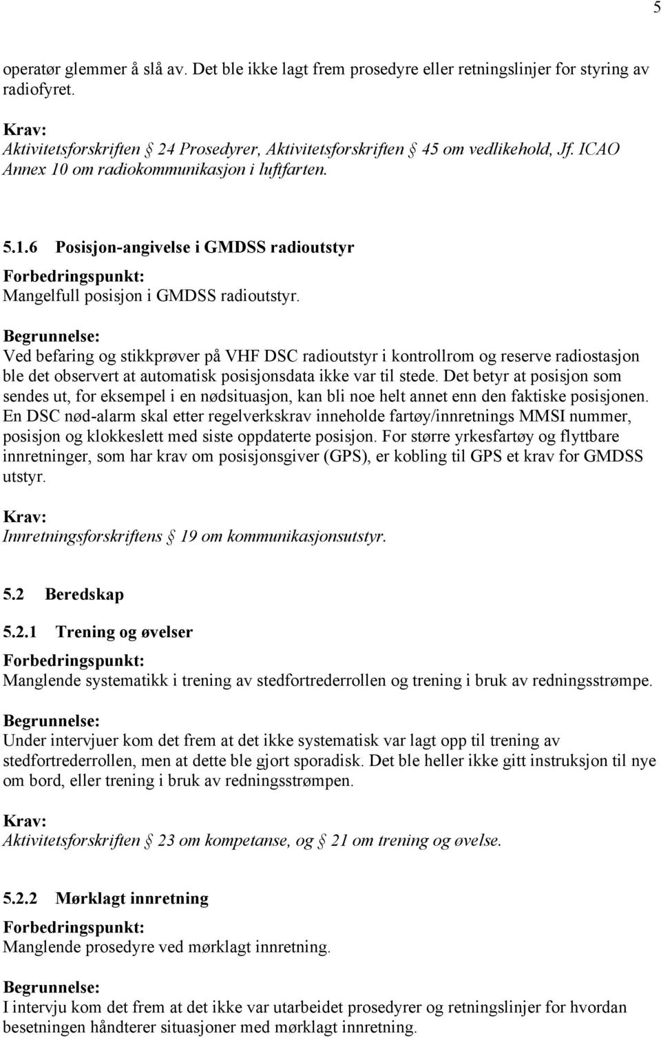 Ved befaring og stikkprøver på VHF DSC radioutstyr i kontrollrom og reserve radiostasjon ble det observert at automatisk posisjonsdata ikke var til stede.