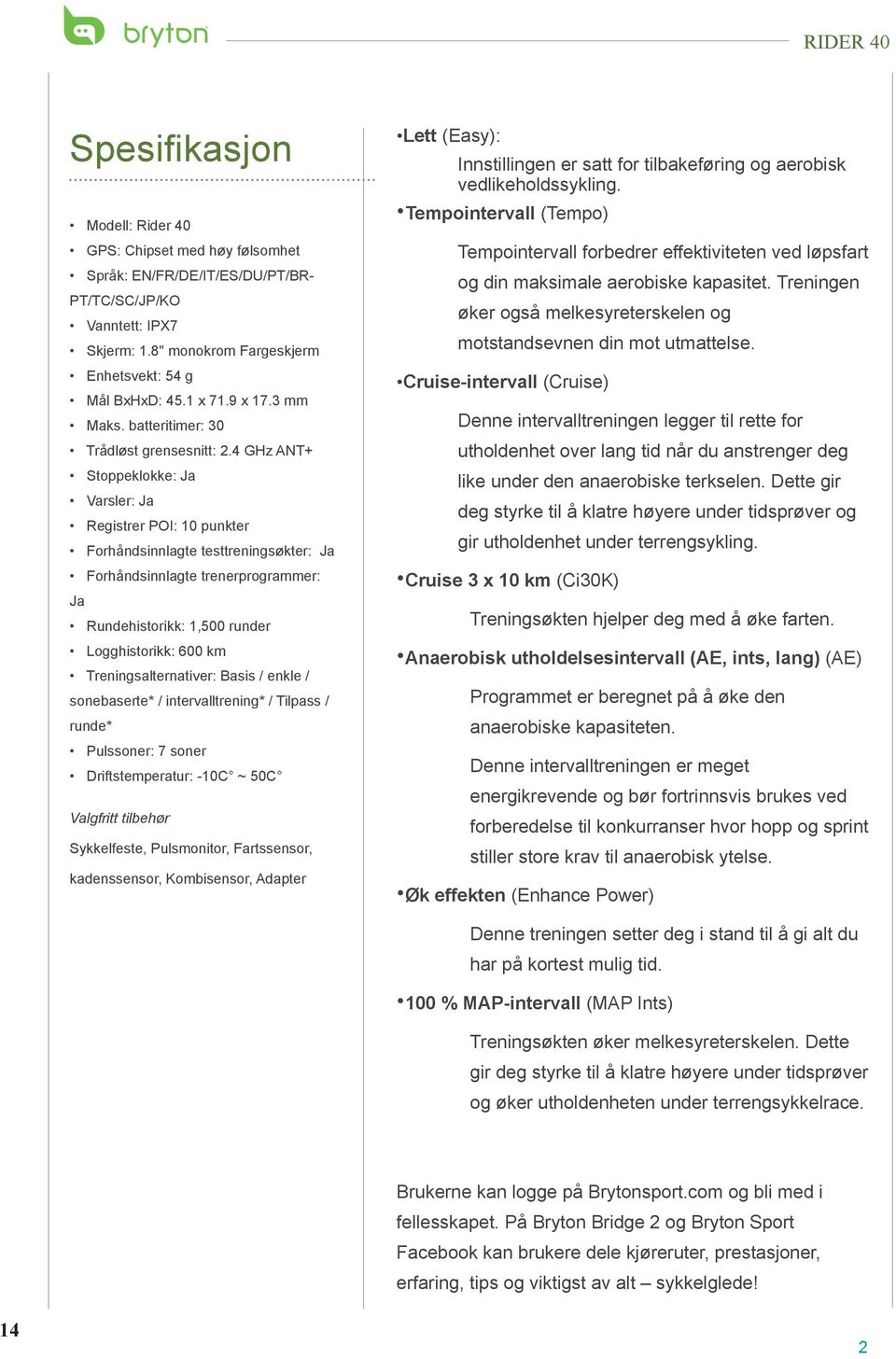 4 GHz ANT+ Stoppeklokke: Ja Varsler: Ja Registrer POI: 10 punkter Forhåndsinnlagte testtreningsøkter: Ja Forhåndsinnlagte trenerprogrammer: Ja Rundehistorikk: 1,500 runder Logghistorikk: 600 km