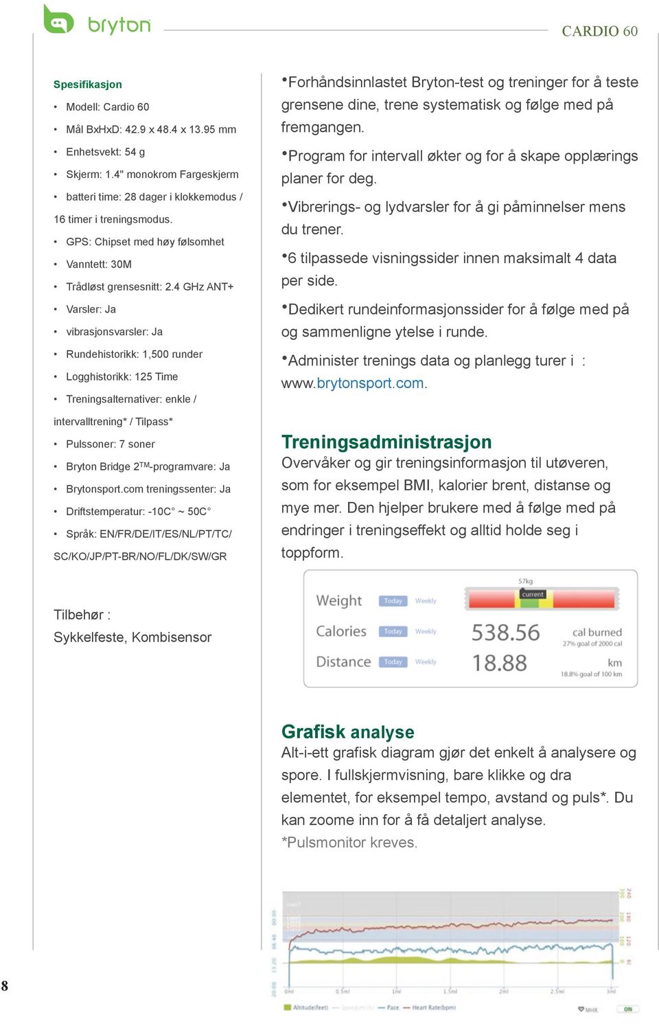 4 GHz ANT+ Varsler: Ja vibrasjonsvarsler: Ja Rundehistorikk: 1,500 runder Logghistorikk: 125 Time Treningsalternativer: enkle / intervalltrening* / Tilpass* Pulssoner: 7 soner Bryton Bridge 2 TM