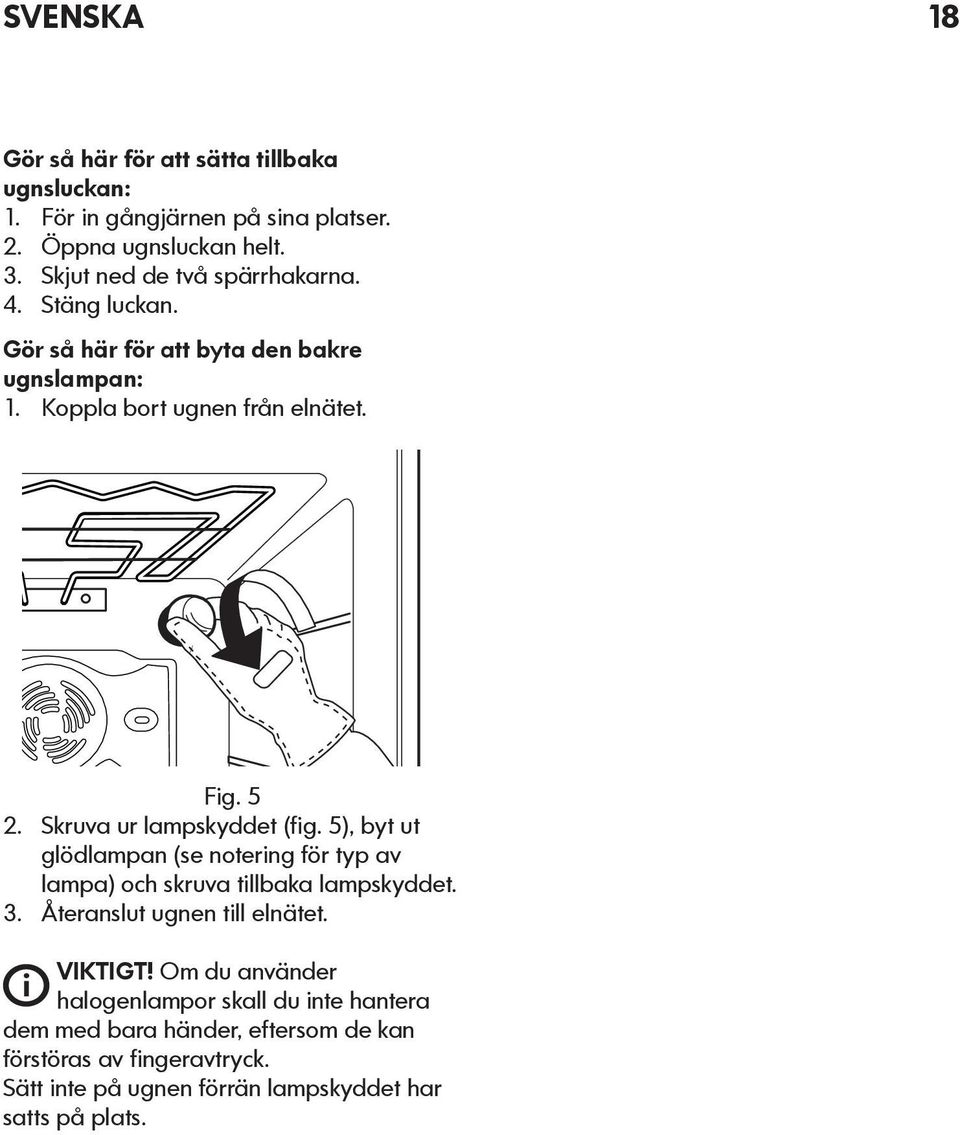 Skruva ur lampskyddet (fig. 5), byt ut glödlampan (se notering för typ av lampa) och skruva tillbaka lampskyddet. 3. Återanslut ugnen till elnätet.