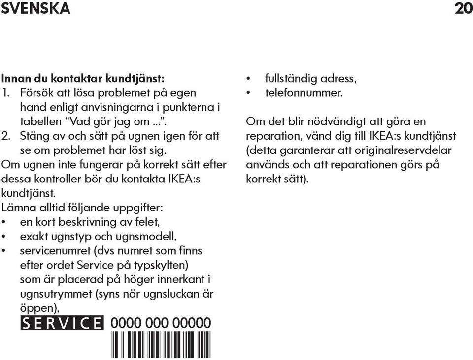 Lämna alltid följande uppgifter: en kort beskrivning av felet, exakt ugnstyp och ugnsmodell, servicenumret (dvs numret som finns efter ordet Service på typskylten) som är placerad på höger