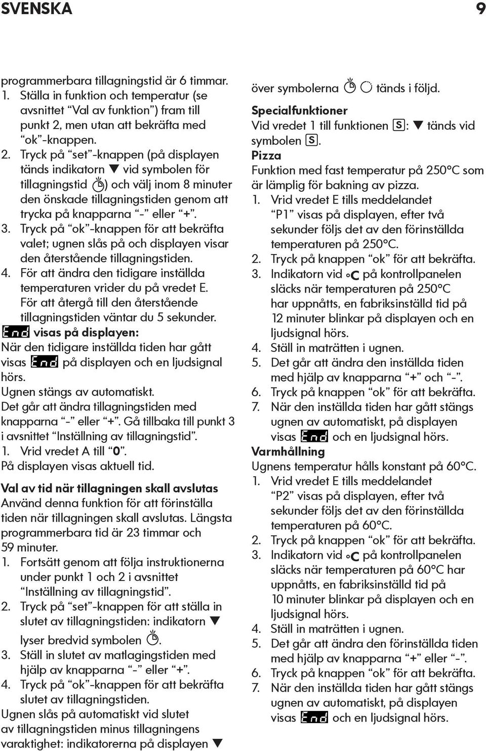 Tryck på set -knappen (på displayen tänds indikatorn q vid symbolen för tillagningstid ) och välj inom 8 minuter den önskade tillagningstiden genom att trycka på knapparna - eller +. 3.