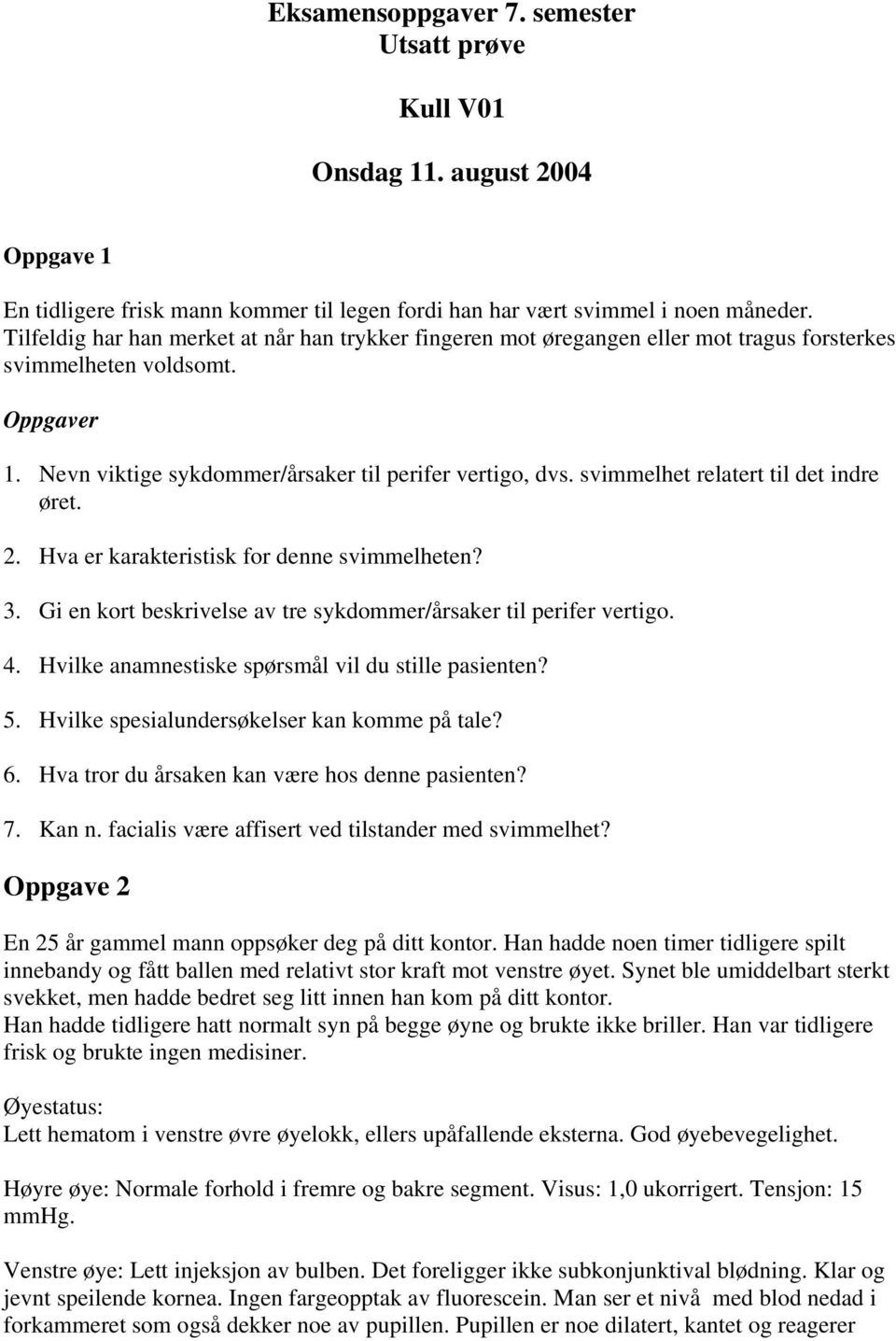 svimmelhet relatert til det indre øret. 2. Hva er karakteristisk for denne svimmelheten? 3. Gi en kort beskrivelse av tre sykdommer/årsaker til perifer vertigo. 4.