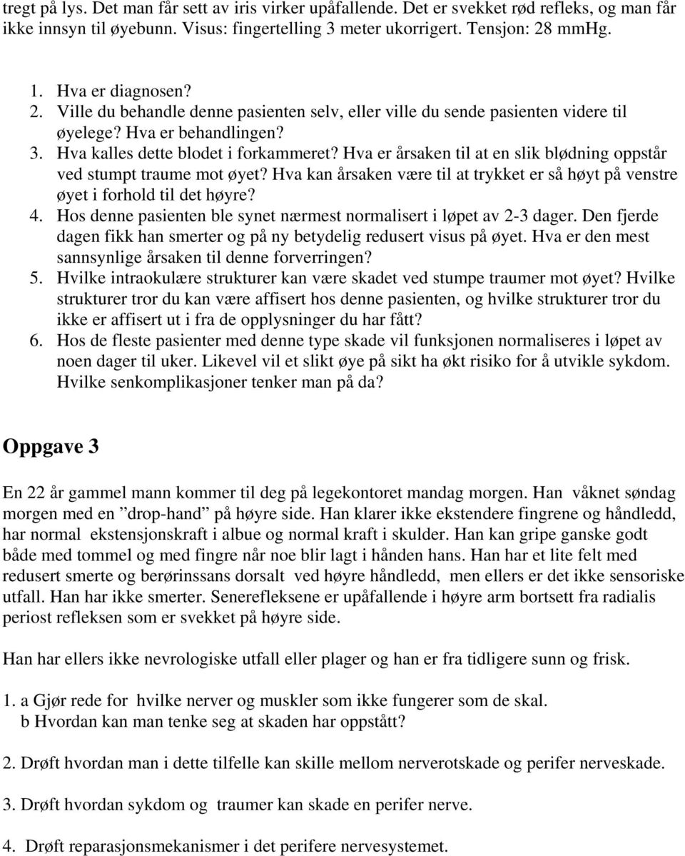 Hva er årsaken til at en slik blødning oppstår ved stumpt traume mot øyet? Hva kan årsaken være til at trykket er så høyt på venstre øyet i forhold til det høyre? 4.