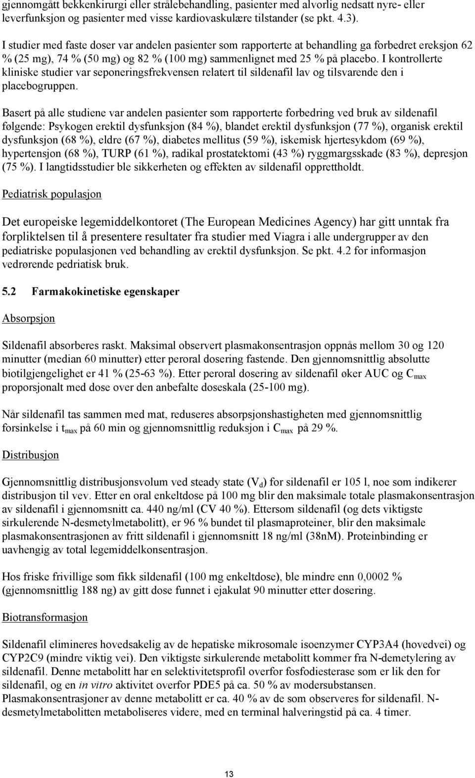 I kontrollerte kliniske studier var seponeringsfrekvensen relatert til sildenafil lav og tilsvarende den i placebogruppen.