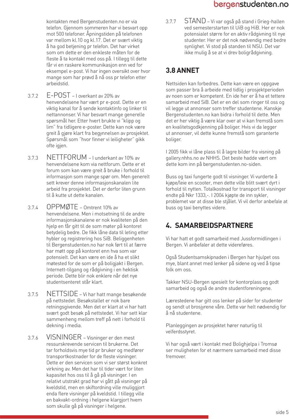 I tillegg til dette får vi en raskere kommunikasjon enn ved for eksempel e-post. Vi har ingen oversikt over hvor mange som har prøvd å nå oss pr telefon etter arbeidstid. 3.7.