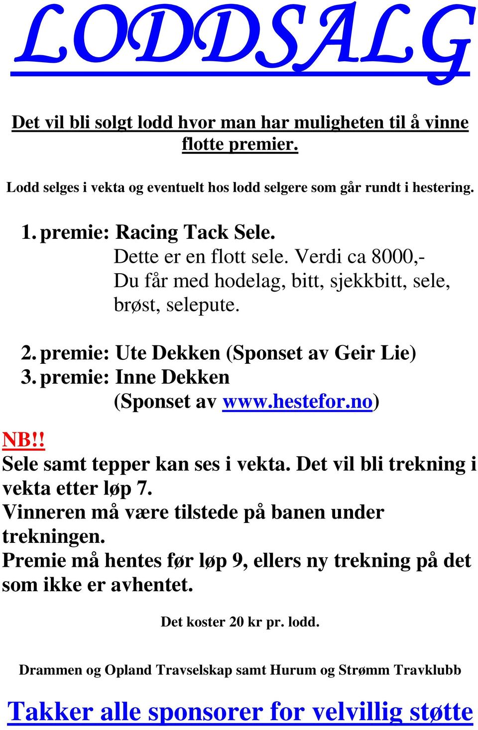 premie: Inne Dekken (Sponset av www.hestefor.no) NB!! Sele samt tepper kan ses i vekta. Det vil bli trekning i vekta etter løp 7. Vinneren må være tilstede på banen under trekningen.