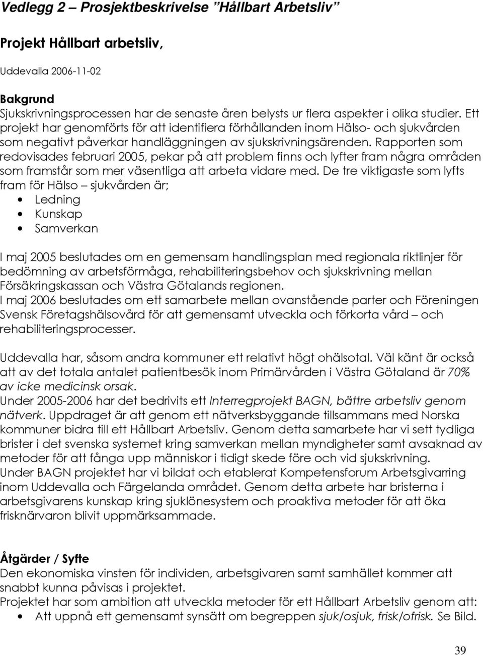 Rapporten som redovisades februari 2005, pekar på att problem finns och lyfter fram några områden som framstår som mer väsentliga att arbeta vidare med.