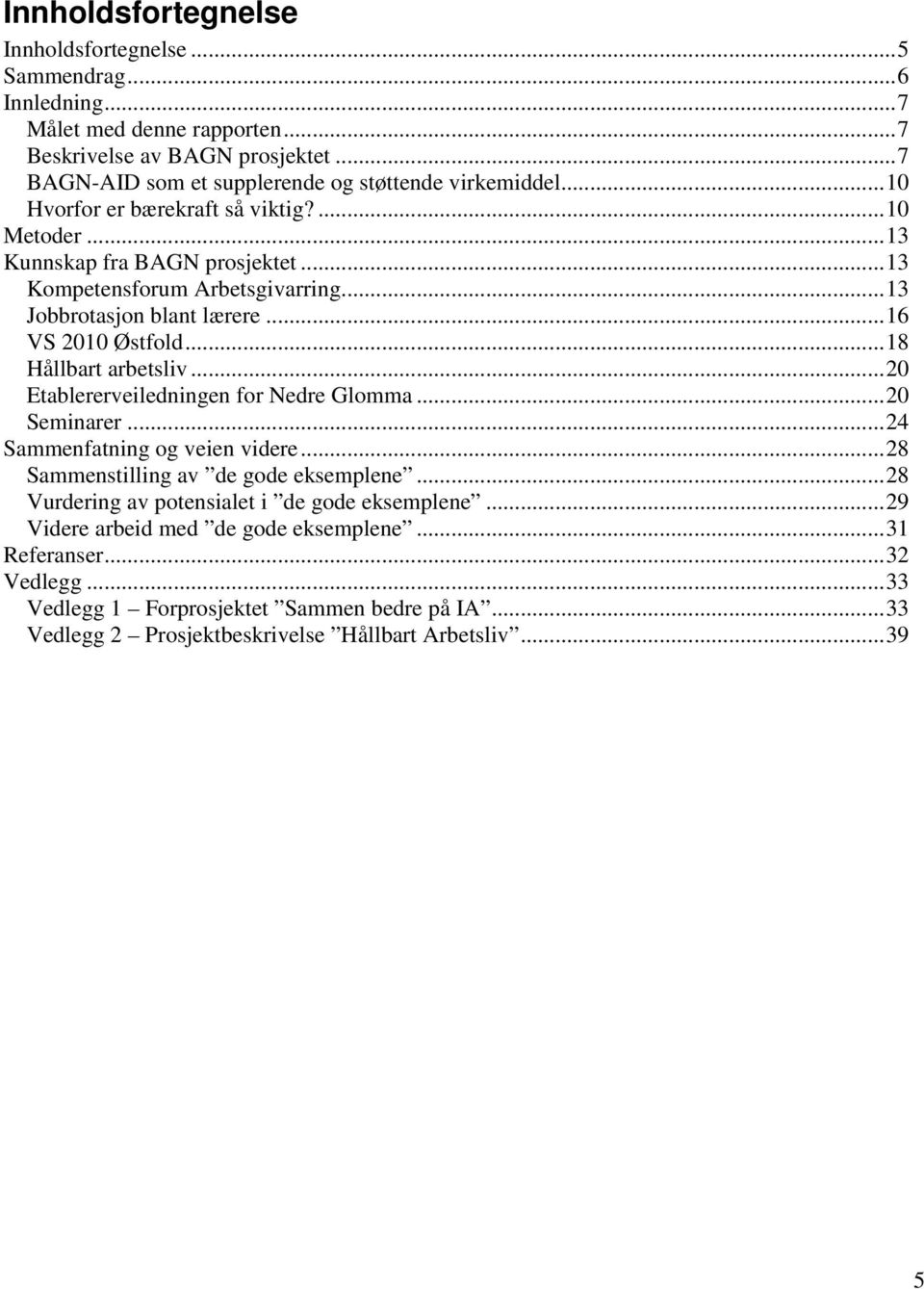 ..13 Jobbrotasjon blant lærere...16 VS 2010 Østfold...18 Hållbart arbetsliv...20 Etablererveiledningen for Nedre Glomma...20 Seminarer...24 Sammenfatning og veien videre.